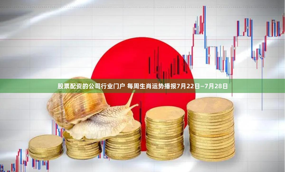 股票配资的公司行业门户 每周生肖运势播报7月22日—7月28日