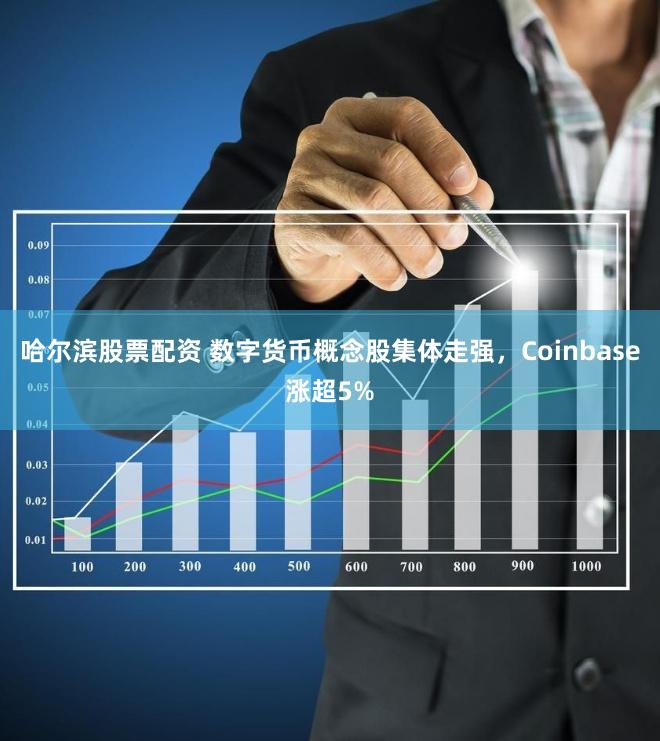 哈尔滨股票配资 数字货币概念股集体走强，Coinbase涨超5%