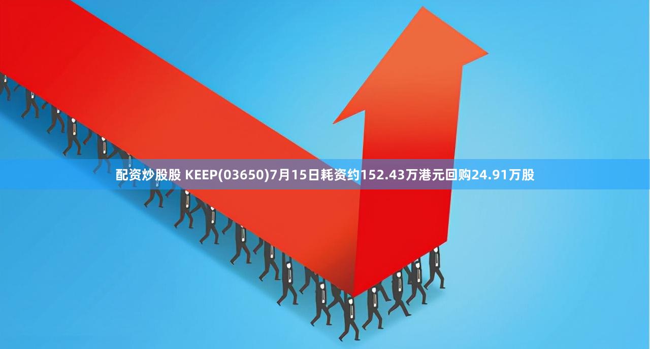 配资炒股股 KEEP(03650)7月15日耗资约152.43万港元回购24.91万股