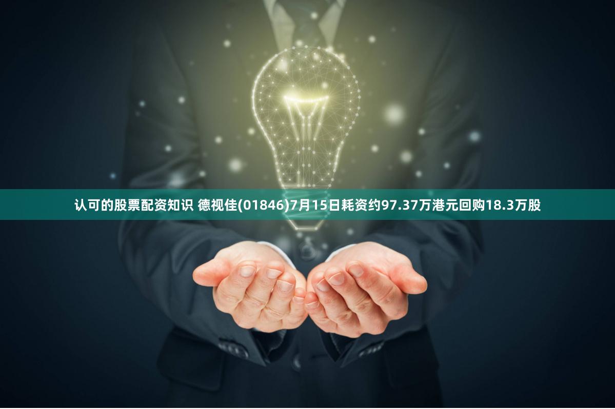 认可的股票配资知识 德视佳(01846)7月15日耗资约97.37万港元回购18.3万股