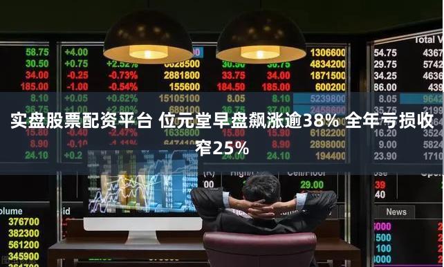 实盘股票配资平台 位元堂早盘飙涨逾38% 全年亏损收窄25%