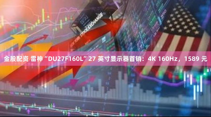 金股配资 雷神“DU27F160L”27 英寸显示器首销：4K 160Hz，1589 元