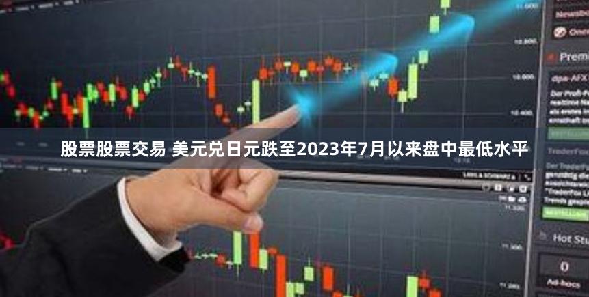 股票股票交易 美元兑日元跌至2023年7月以来盘中最低水平