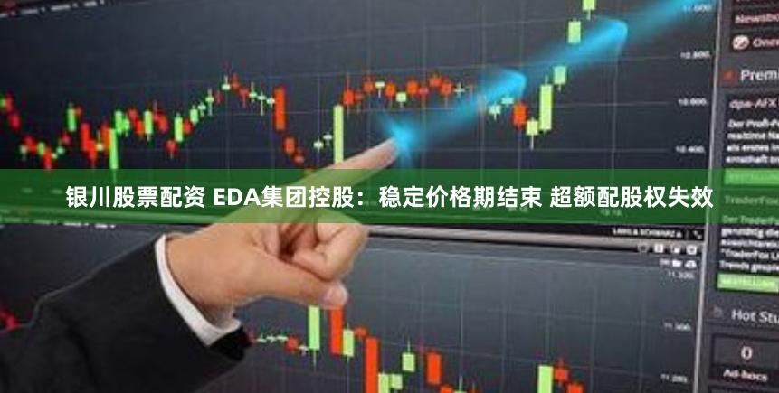 银川股票配资 EDA集团控股：稳定价格期结束 超额配股权失效