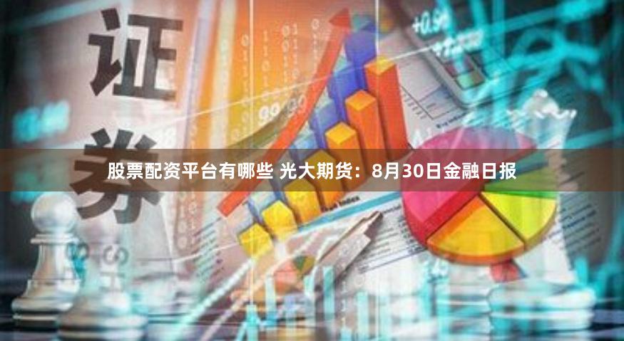 股票配资平台有哪些 光大期货：8月30日金融日报