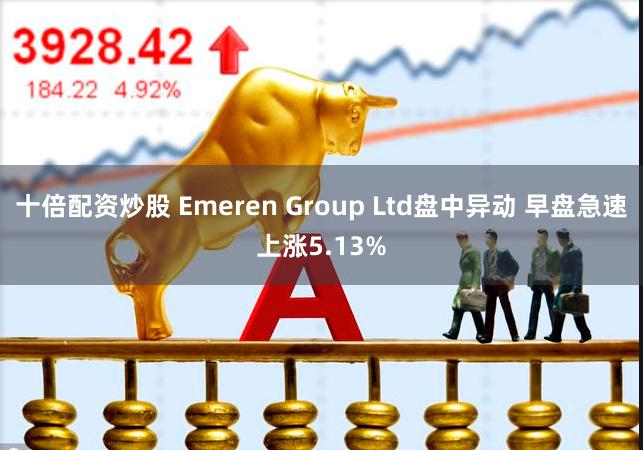 十倍配资炒股 Emeren Group Ltd盘中异动 早盘急速上涨5.13%