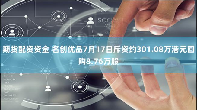 期货配资资金 名创优品7月17日斥资约301.08万港元回购8.76万股