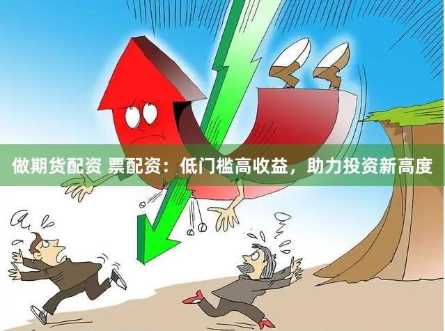 做期货配资 票配资：低门槛高收益，助力投资新高度