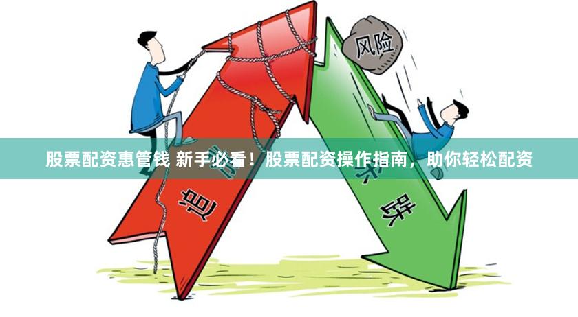 股票配资惠管钱 新手必看！股票配资操作指南，助你轻松配资