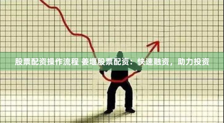 股票配资操作流程 姜堰股票配资：快速融资，助力投资