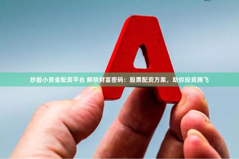 炒股小资金配资平台 解锁财富密码：股票配资方案，助你投资腾飞