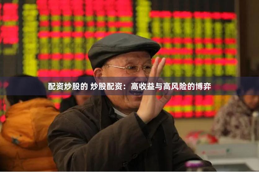 配资炒股的 炒股配资：高收益与高风险的博弈