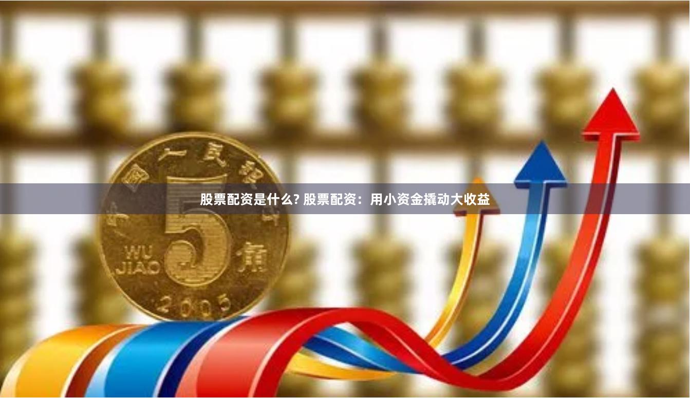 股票配资是什么? 股票配资：用小资金撬动大收益