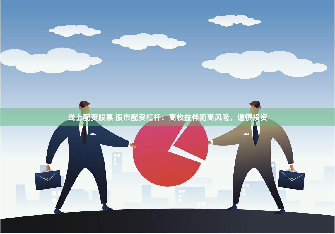 线上配资股票 股市配资杠杆：高收益伴随高风险，谨慎投资