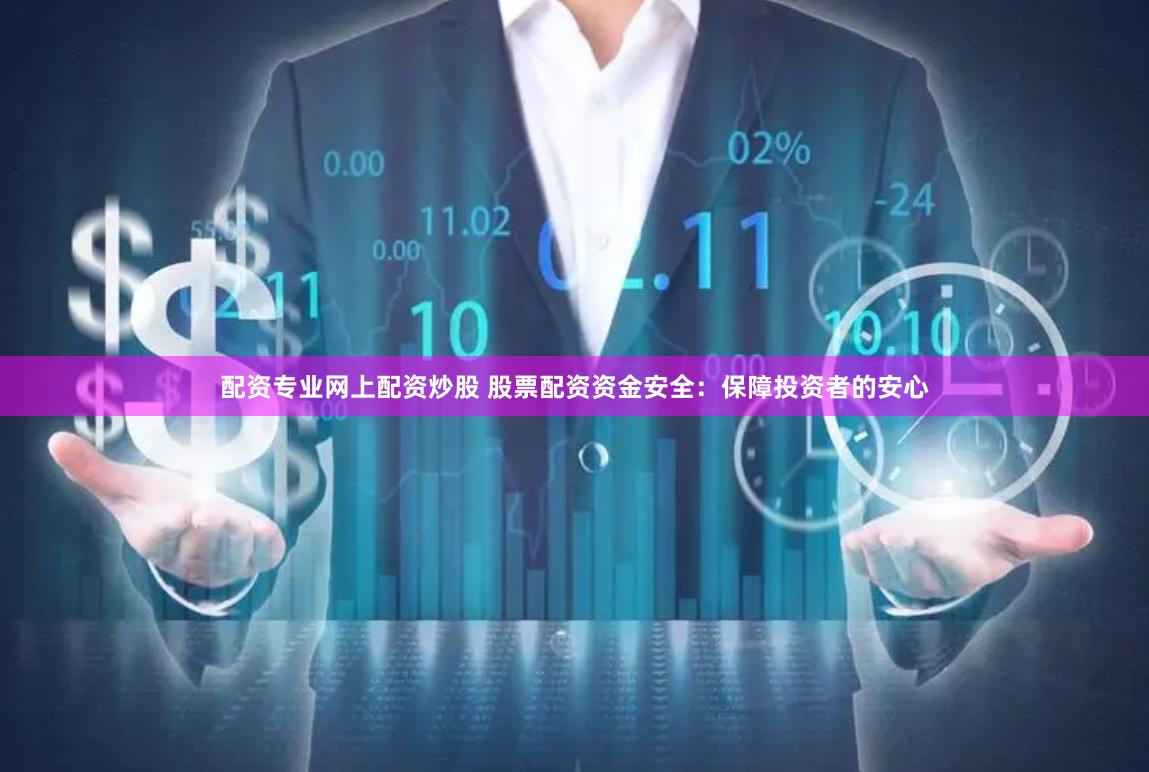 配资专业网上配资炒股 股票配资资金安全：保障投资者的安心