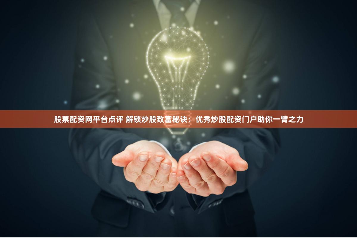 股票配资网平台点评 解锁炒股致富秘诀：优秀炒股配资门户助你一臂之力