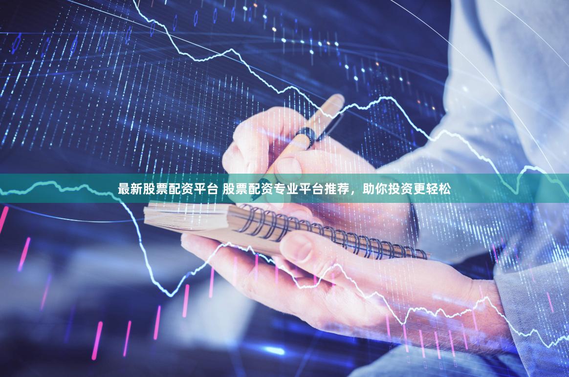 最新股票配资平台 股票配资专业平台推荐，助你投资更轻松
