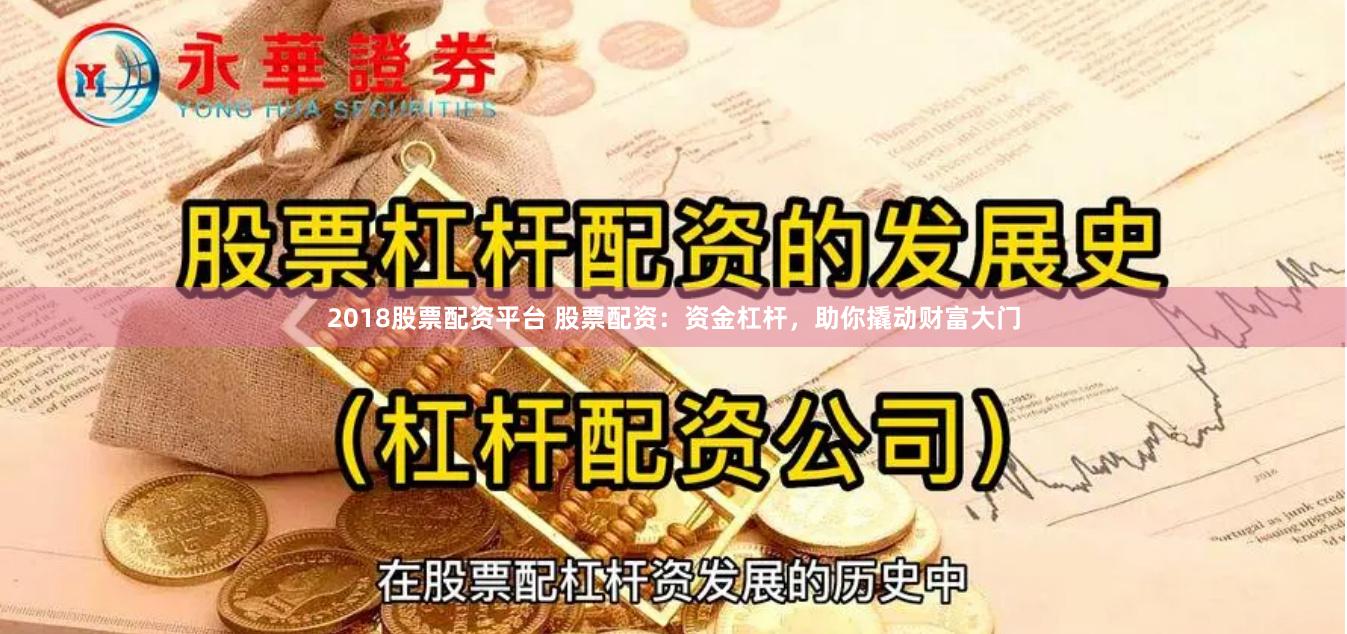 2018股票配资平台 股票配资：资金杠杆，助你撬动财富大门