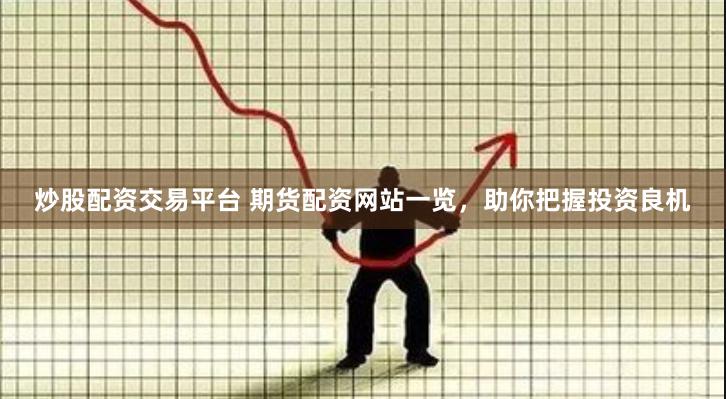 炒股配资交易平台 期货配资网站一览，助你把握投资良机