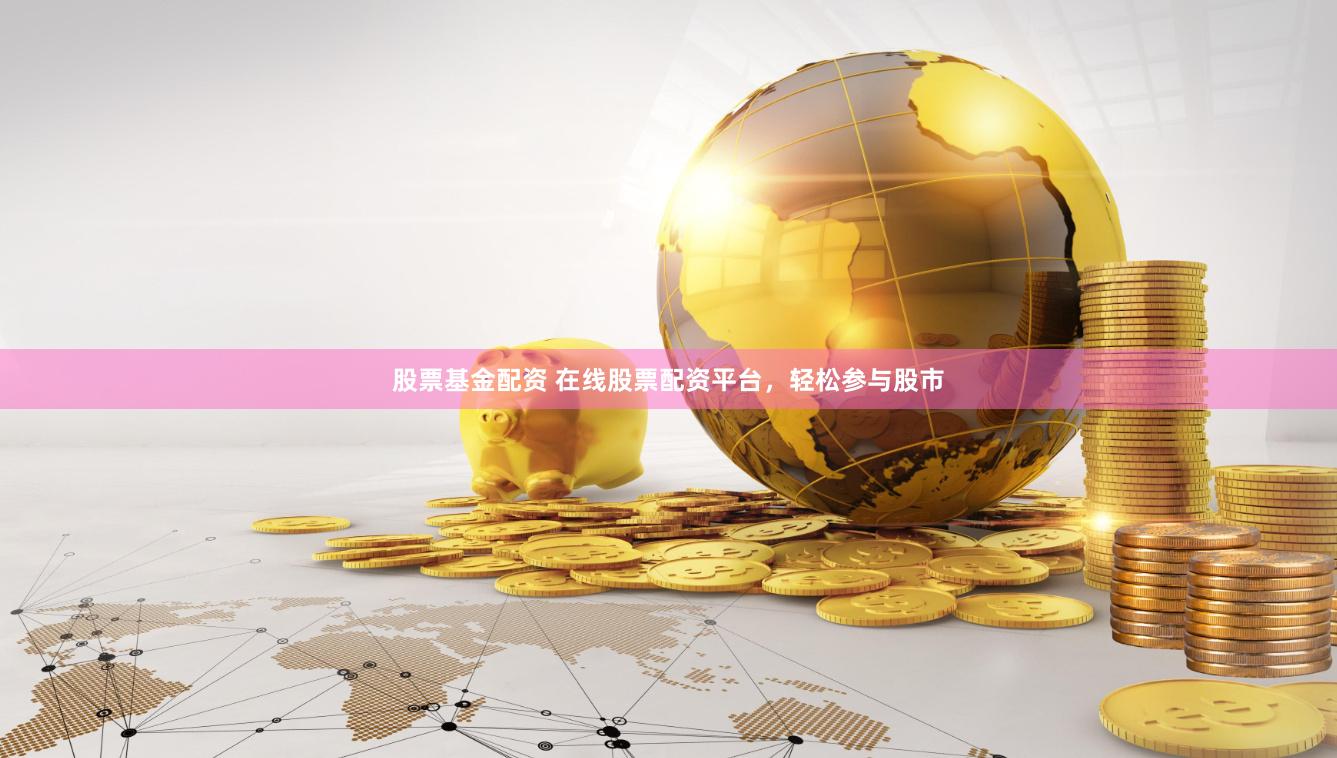股票基金配资 在线股票配资平台，轻松参与股市