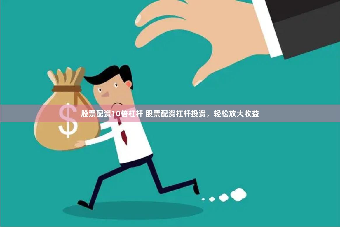 股票配资10倍杠杆 股票配资杠杆投资，轻松放大收益