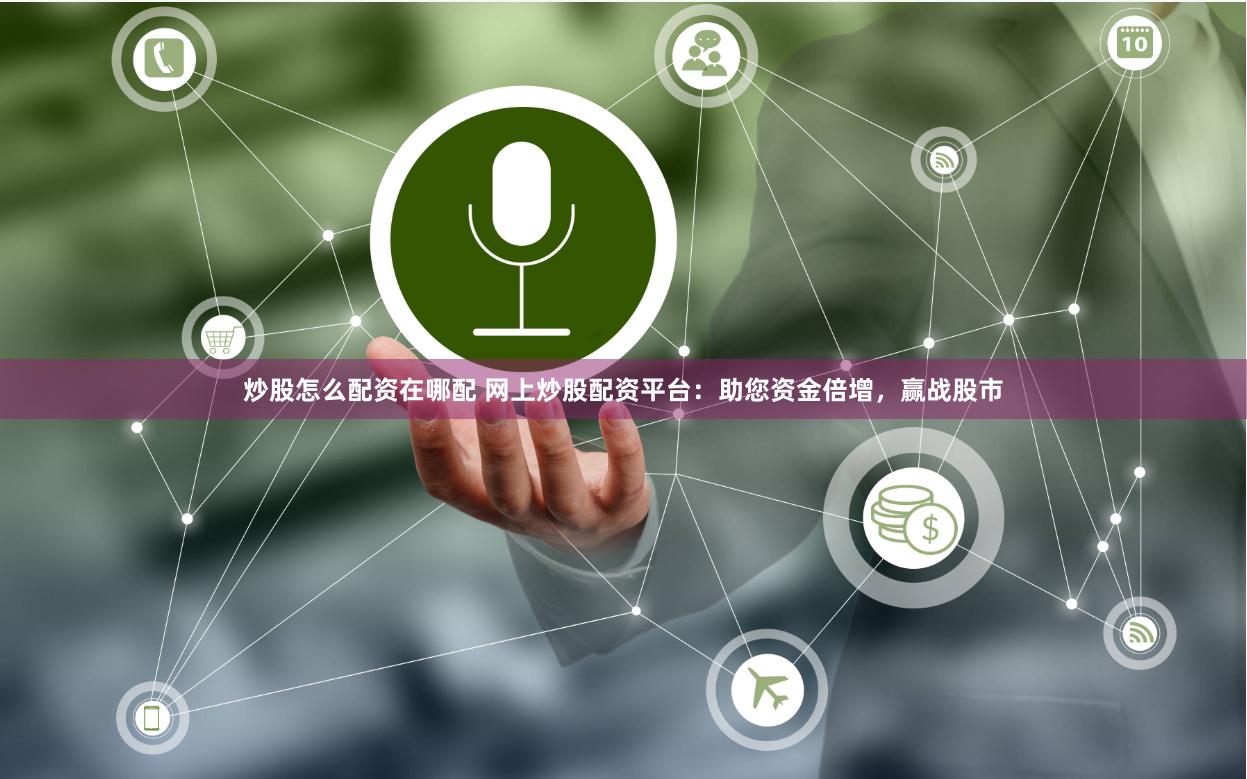 炒股怎么配资在哪配 网上炒股配资平台：助您资金倍增，赢战股市
