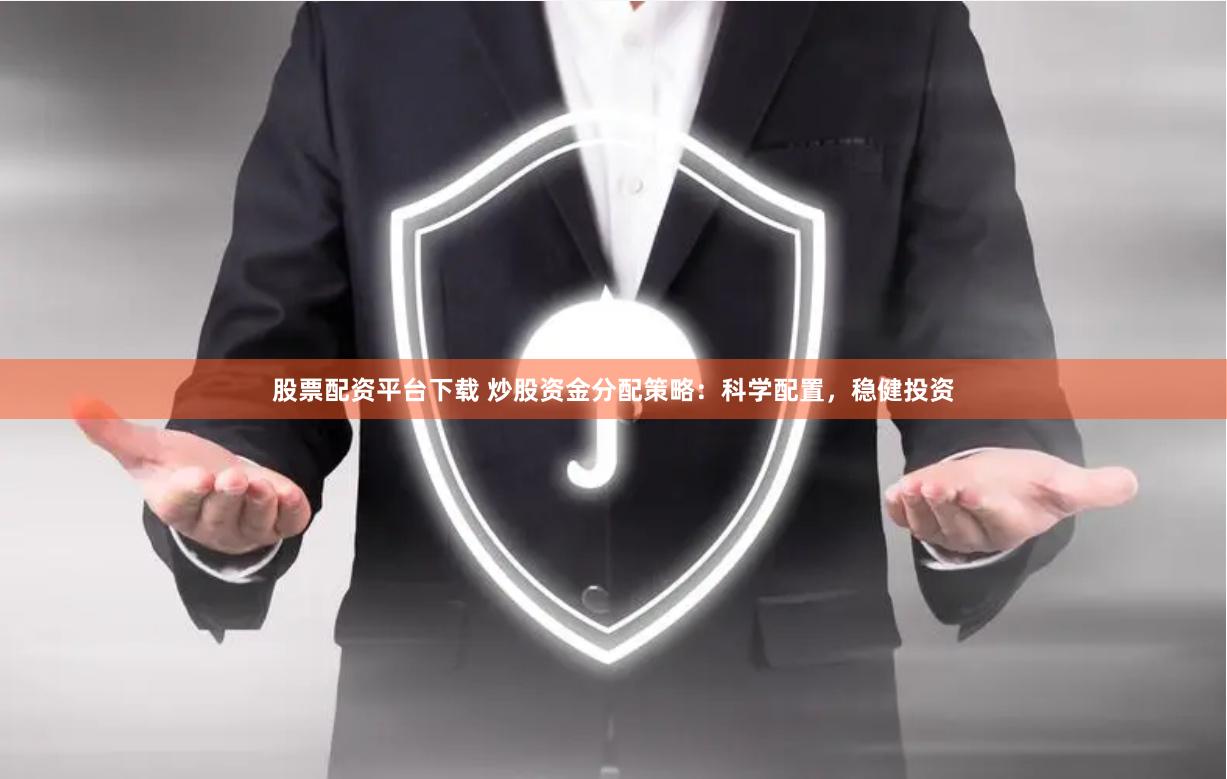 股票配资平台下载 炒股资金分配策略：科学配置，稳健投资