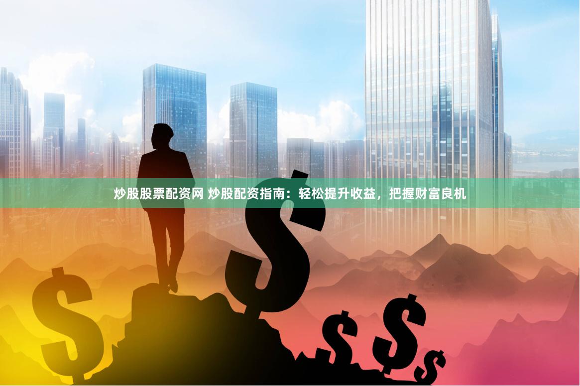炒股股票配资网 炒股配资指南：轻松提升收益，把握财富良机