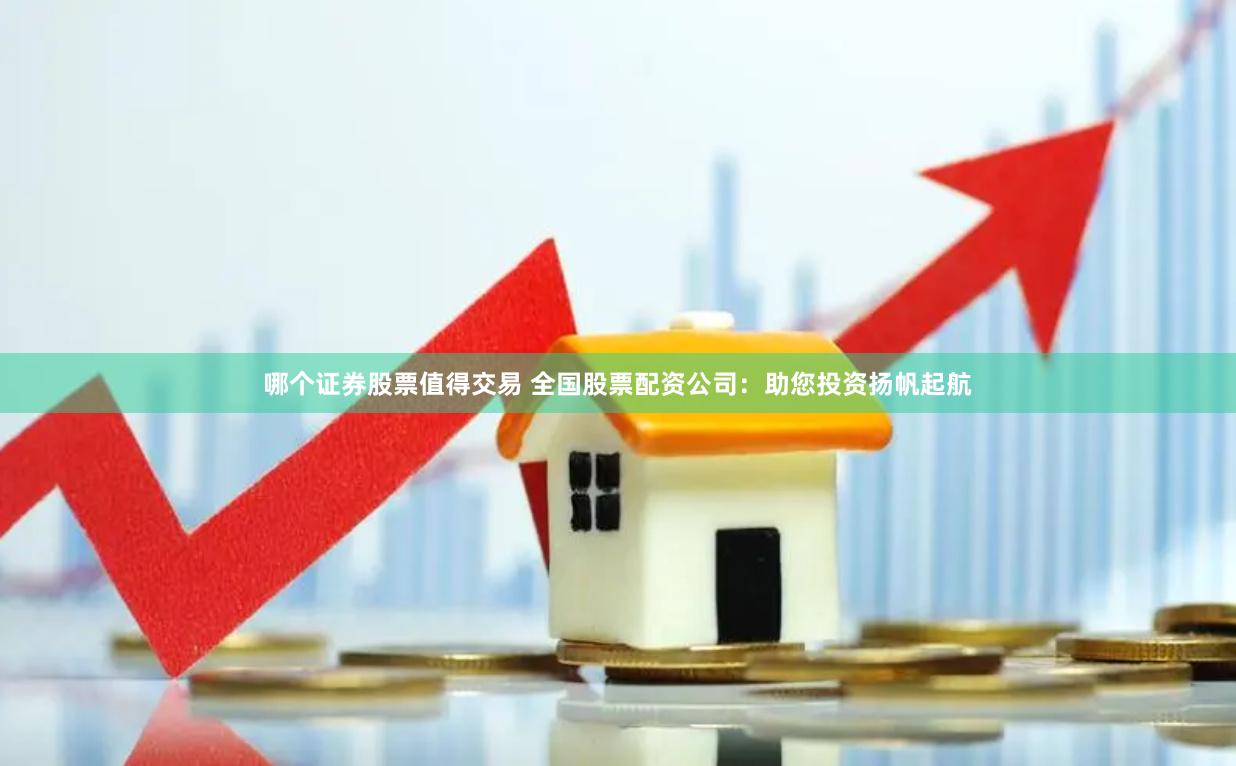 哪个证券股票值得交易 全国股票配资公司：助您投资扬帆起航