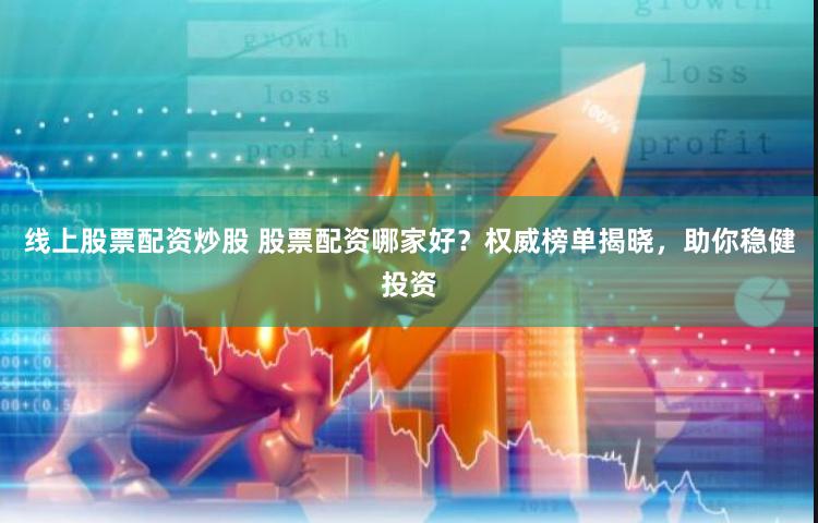 线上股票配资炒股 股票配资哪家好？权威榜单揭晓，助你稳健投资