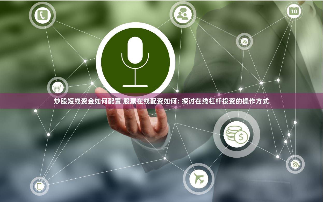 炒股短线资金如何配置 股票在线配资如何: 探讨在线杠杆投资的操作方式