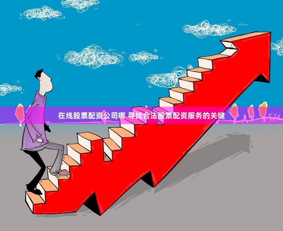 在线股票配资公司哪 寻找合法股票配资服务的关键