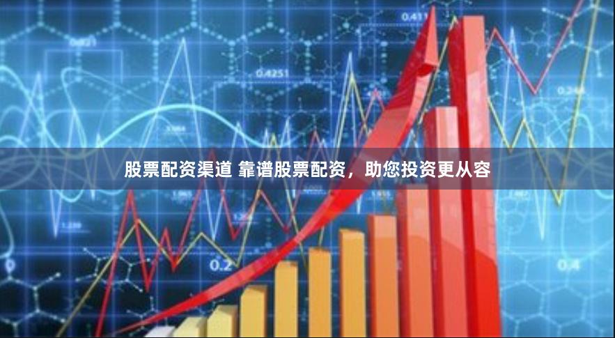 股票配资渠道 靠谱股票配资，助您投资更从容