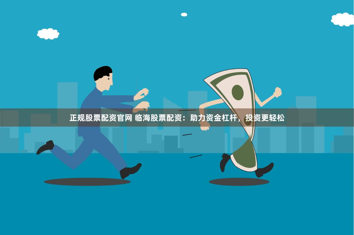正规股票配资官网 临海股票配资：助力资金杠杆，投资更轻松