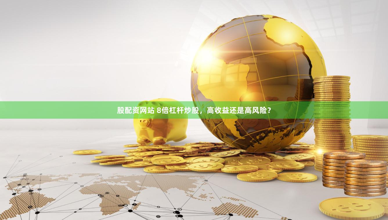 股配资网站 8倍杠杆炒股，高收益还是高风险？