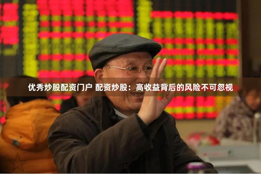 优秀炒股配资门户 配资炒股：高收益背后的风险不可忽视