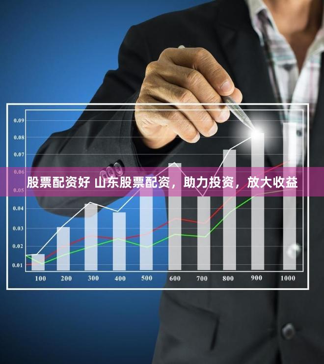 股票配资好 山东股票配资，助力投资，放大收益