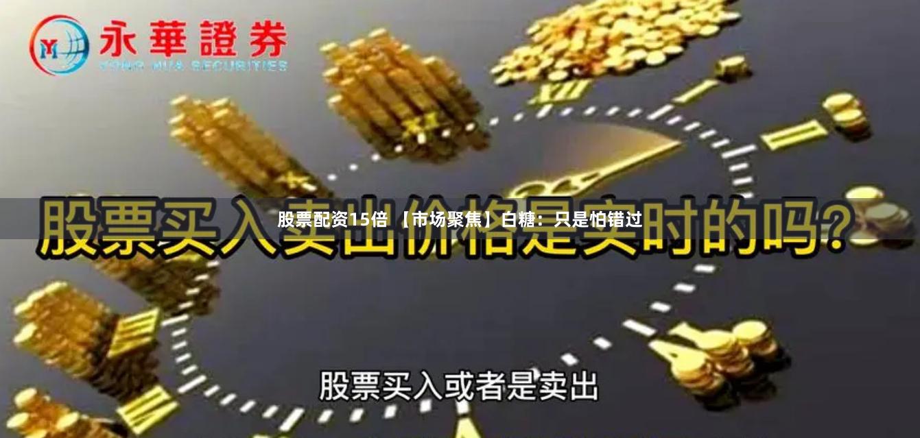 股票配资15倍 【市场聚焦】白糖：只是怕错过