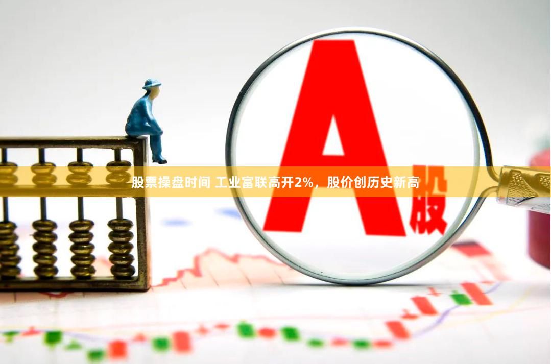 股票操盘时间 工业富联高开2%，股价创历史新高
