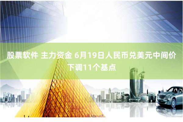 股票软件 主力资金 6月19日人民币兑美元中间价下调11个基点