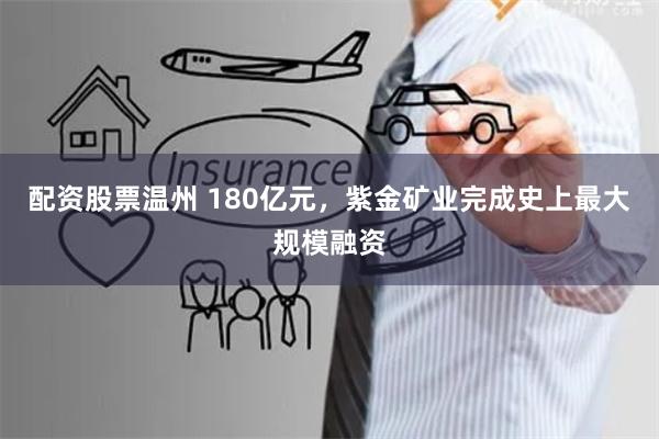 配资股票温州 180亿元，紫金矿业完成史上最大规模融资