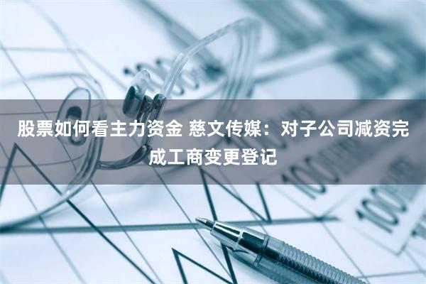 股票如何看主力资金 慈文传媒：对子公司减资完成工商变更登记