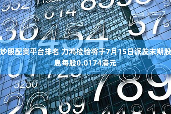 炒股配资平台排名 力鸿检验将于7月15日派发末期股息每股0.0174港元