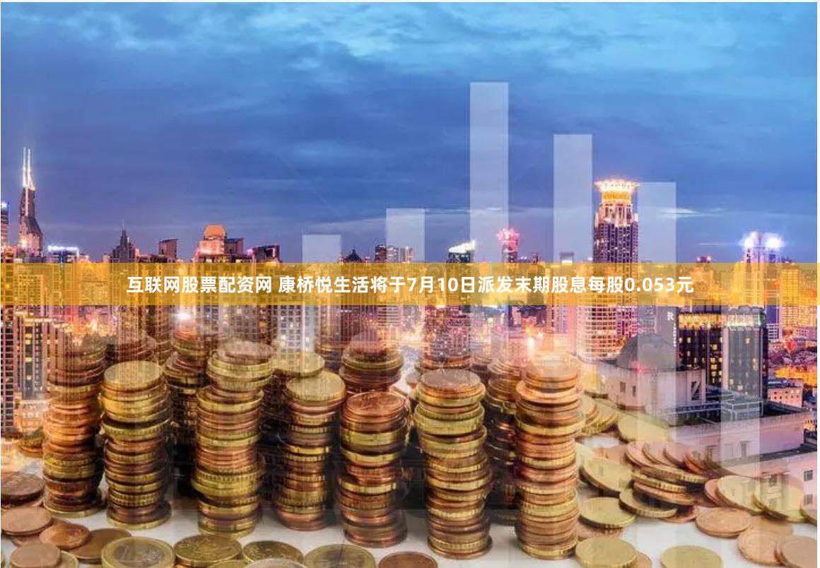 互联网股票配资网 康桥悦生活将于7月10日派发末期股息每股0.053元