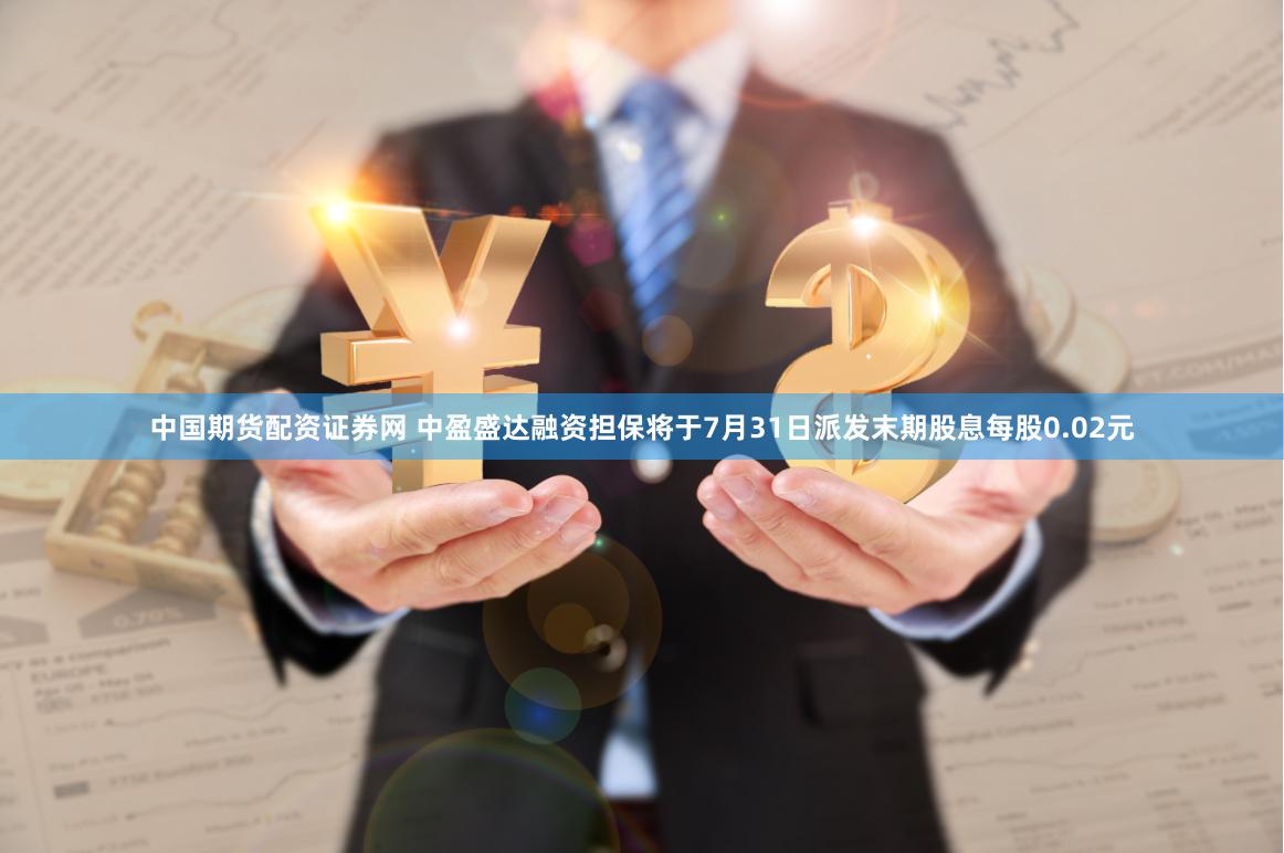 中国期货配资证券网 中盈盛达融资担保将于7月31日派发末期股息每股0.02元