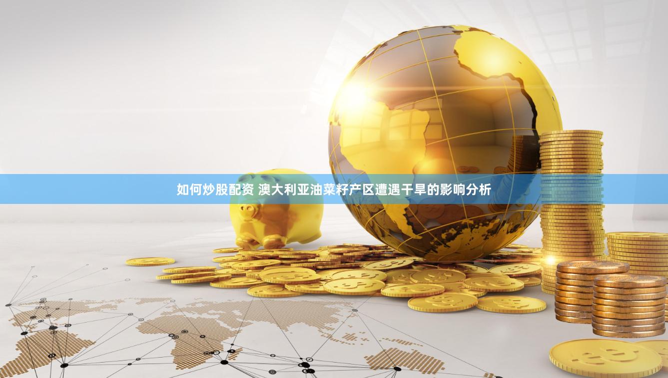 如何炒股配资 澳大利亚油菜籽产区遭遇干旱的影响分析