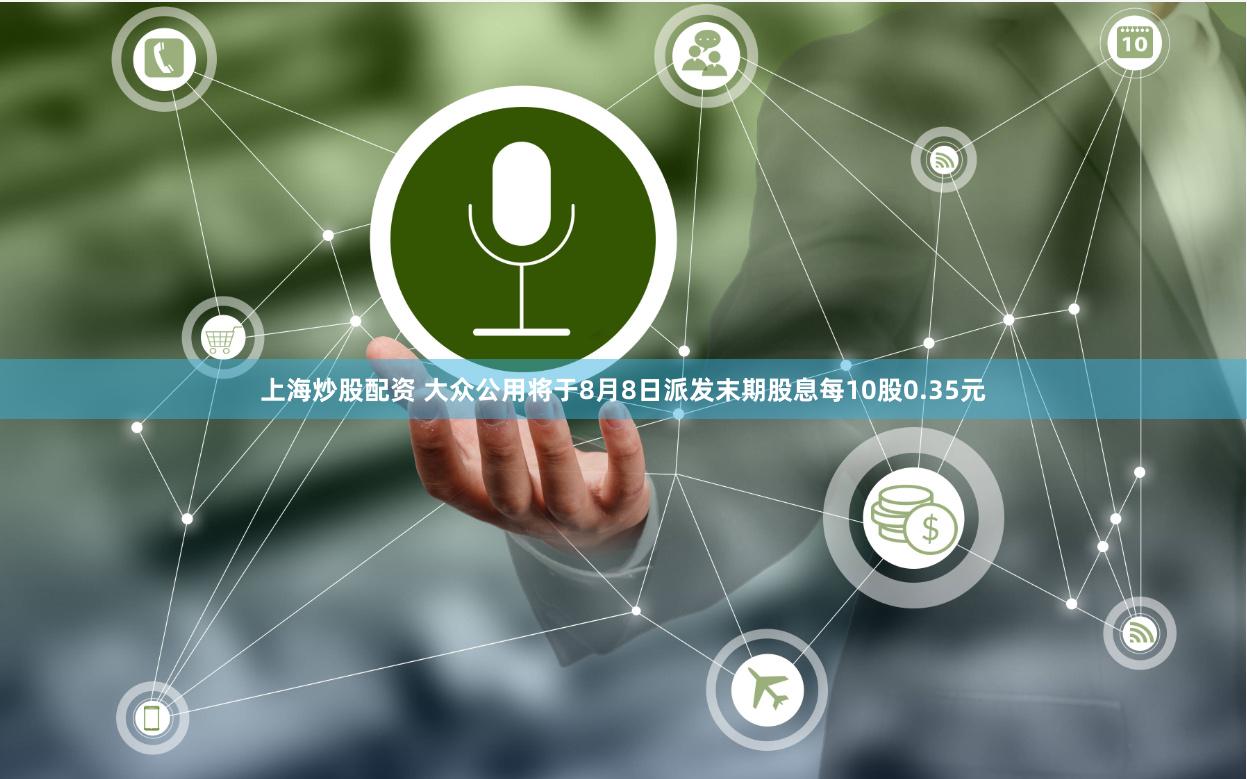 上海炒股配资 大众公用将于8月8日派发末期股息每10股0.35元