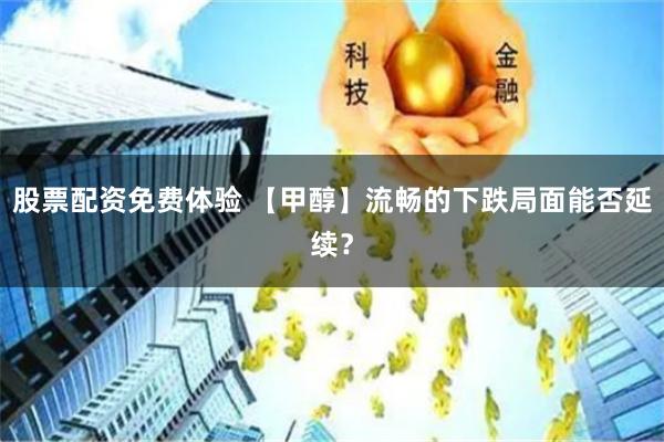 股票配资免费体验 【甲醇】流畅的下跌局面能否延续？