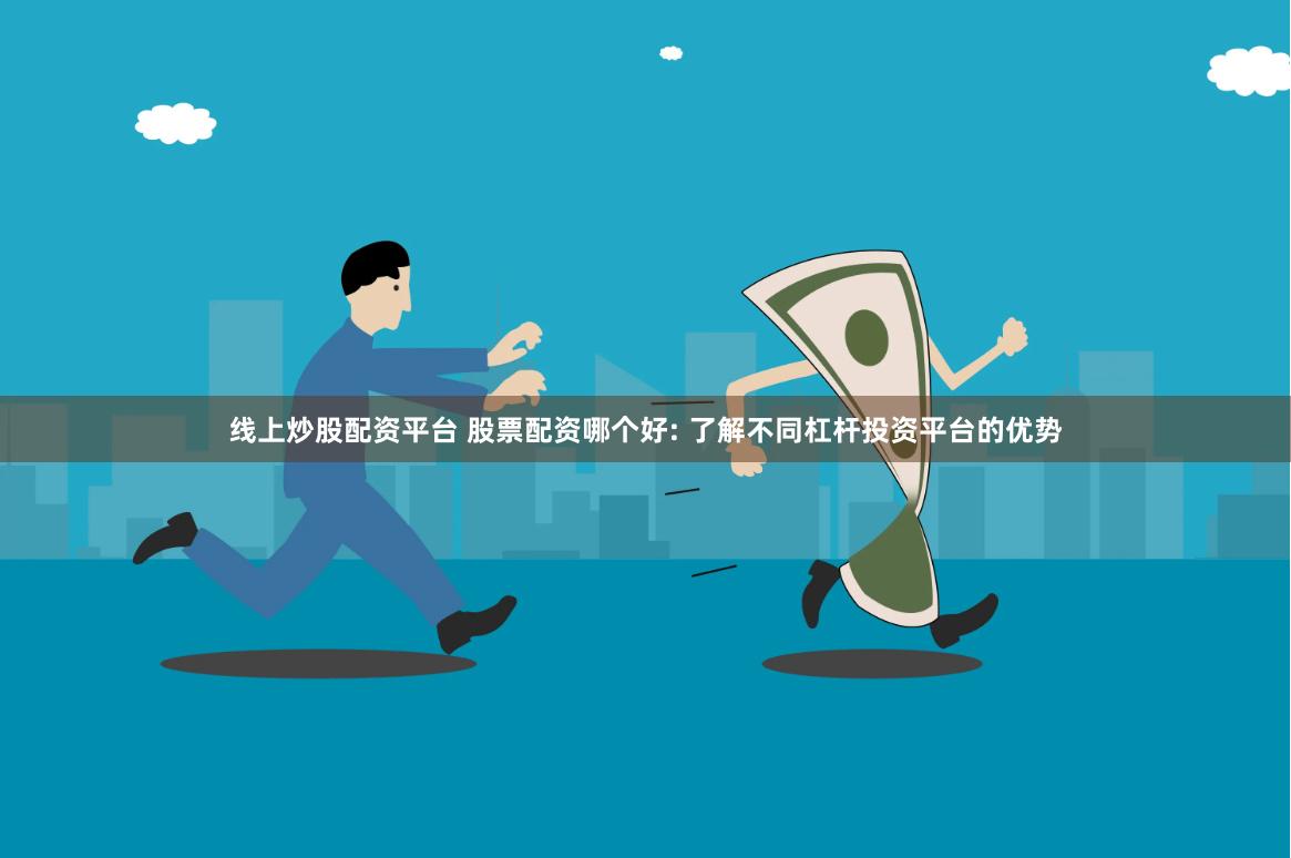线上炒股配资平台 股票配资哪个好: 了解不同杠杆投资平台的优势