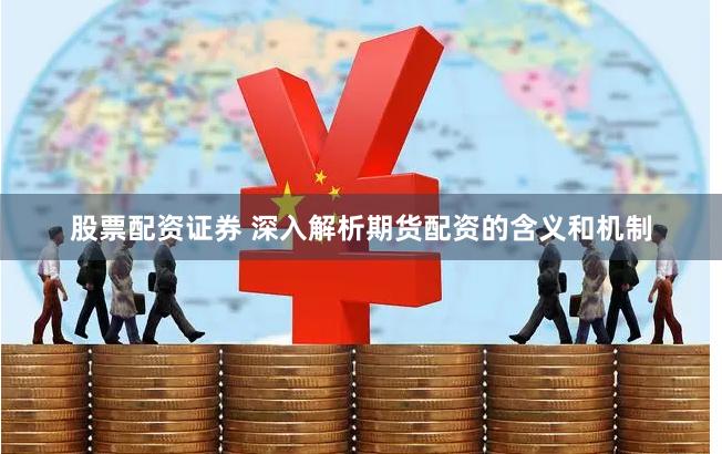 股票配资证券 深入解析期货配资的含义和机制